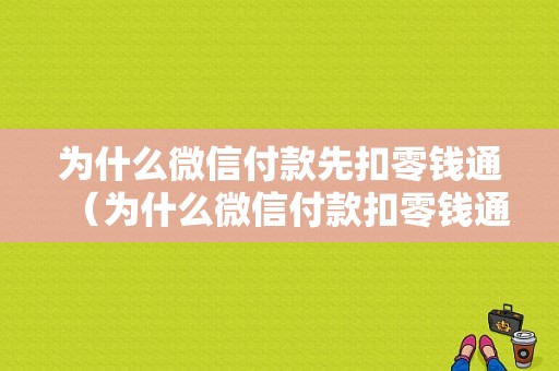 为什么微信付款先扣零钱通（为什么微信付款扣零钱通的钱没扣零钱里面的）