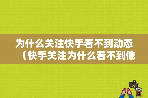 为什么关注快手看不到动态（快手关注为什么看不到他的动态）