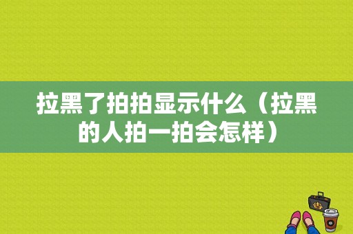 拉黑了拍拍显示什么（拉黑的人拍一拍会怎样）