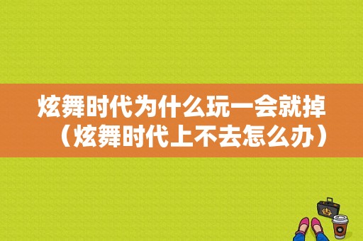 炫舞时代为什么玩一会就掉（炫舞时代上不去怎么办）