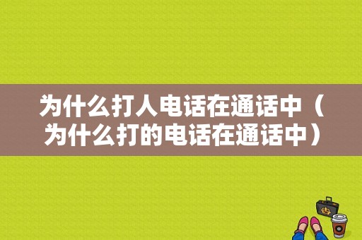 为什么打人电话在通话中（为什么打的电话在通话中）