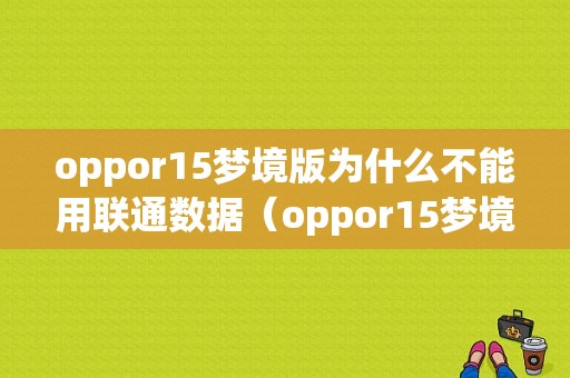 oppor15梦境版为什么不能用联通数据（oppor15梦境版网络不好怎么办）