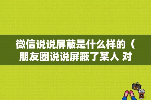 微信说说屏蔽是什么样的（朋友圈说说屏蔽了某人 对方知道吗）