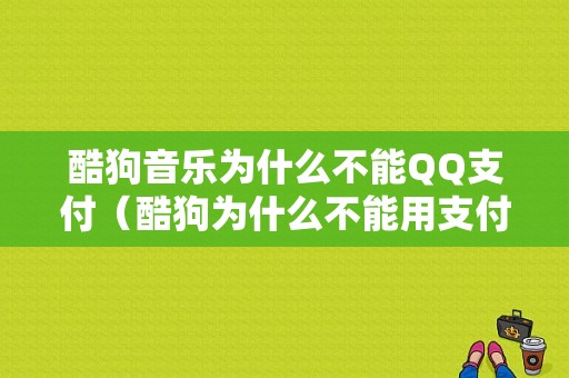 酷狗音乐为什么不能QQ支付（酷狗为什么不能用支付）