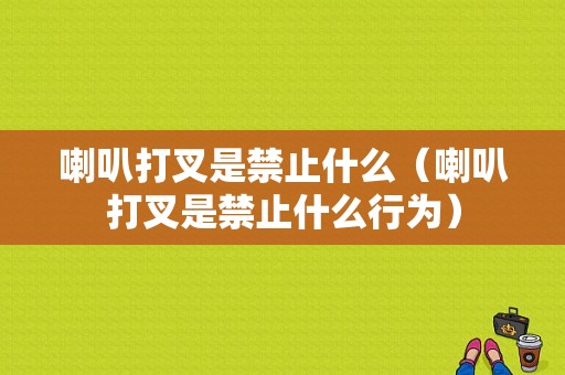 喇叭打叉是禁止什么（喇叭打叉是禁止什么行为）