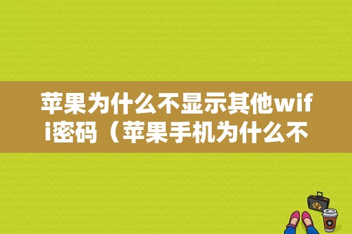 苹果为什么不显示其他wifi密码（苹果手机为什么不显示wifi名称）