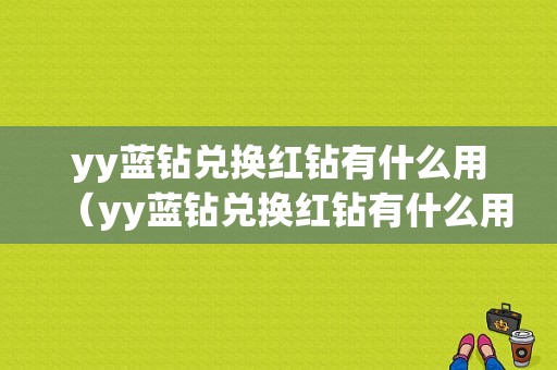 yy蓝钻兑换红钻有什么用（yy蓝钻兑换红钻有什么用吗）