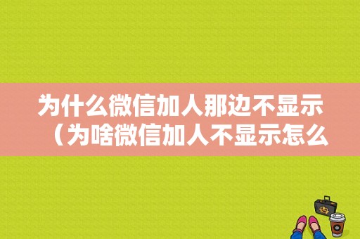 为什么微信加人那边不显示（为啥微信加人不显示怎么解决）