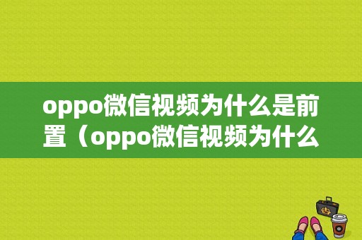 oppo微信视频为什么是前置（oppo微信视频为什么是前置镜像）