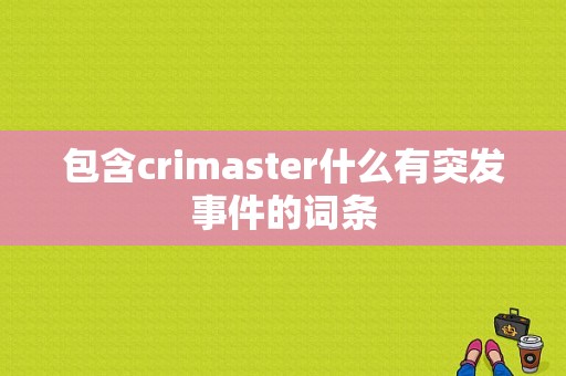 包含crimaster什么有突发事件的词条