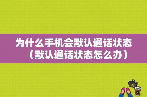 为什么手机会默认通话状态（默认通话状态怎么办）