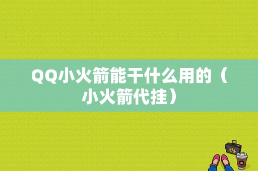 QQ小火箭能干什么用的（小火箭代挂）