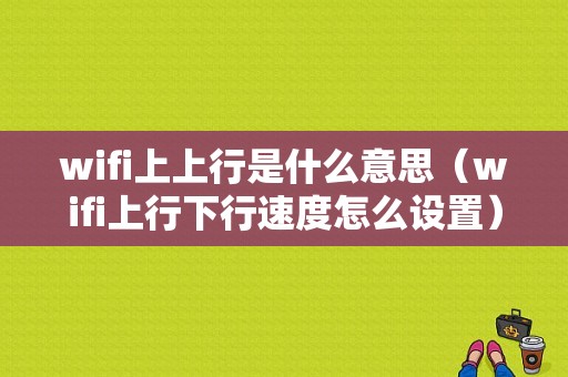 wifi上上行是什么意思（wifi上行下行速度怎么设置）