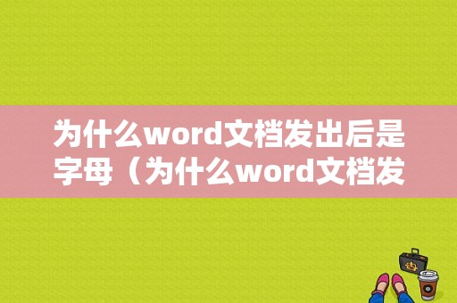 为什么word文档发出后是字母（为什么word文档发出去有一个?号）