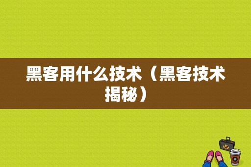 黑客用什么技术（黑客技术揭秘）