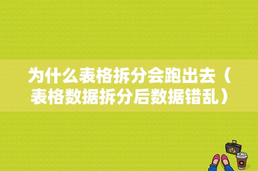 为什么表格拆分会跑出去（表格数据拆分后数据错乱）