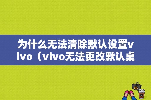 为什么无法清除默认设置vivo（vivo无法更改默认桌面）