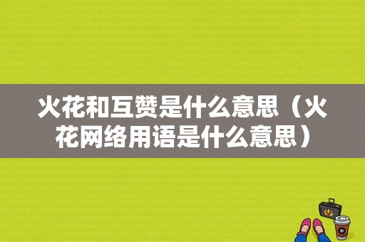 火花和互赞是什么意思（火花网络用语是什么意思）