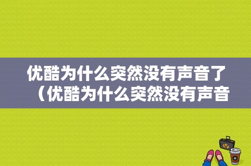 优酷为什么突然没有声音了（优酷为什么突然没有声音了怎么回事）