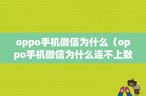 oppo手机微信为什么（oppo手机微信为什么连不上数据）