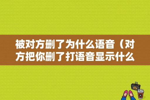 被对方删了为什么语音（对方把你删了打语音显示什么）