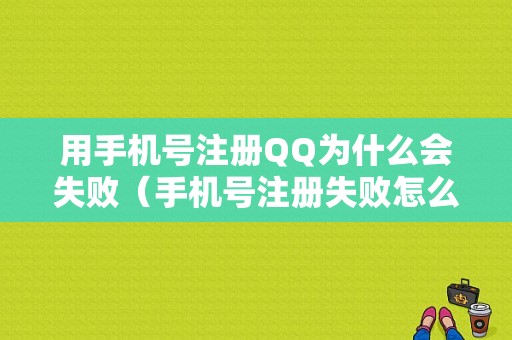 用手机号注册QQ为什么会失败（手机号注册失败怎么回事）