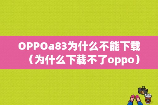 OPPOa83为什么不能下载（为什么下载不了oppo）