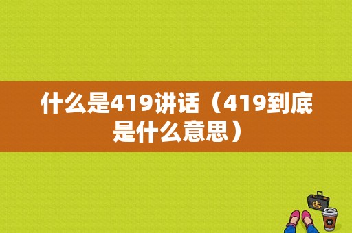 什么是419讲话（419到底是什么意思）