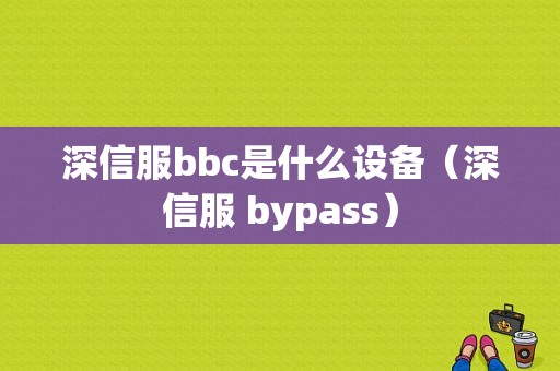 深信服bbc是什么设备（深信服 bypass）