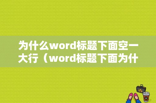 为什么word标题下面空一大行（word标题下面为什么写不了正文）