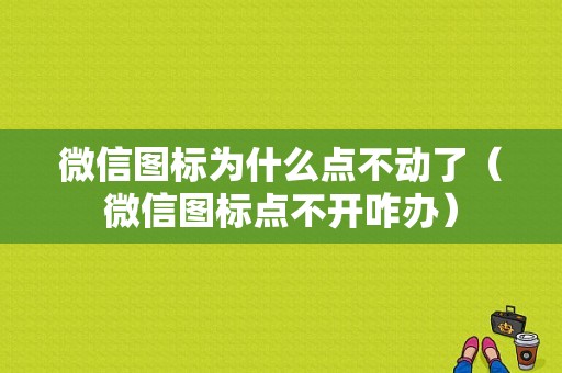 微信图标为什么点不动了（微信图标点不开咋办）