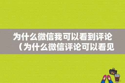 为什么微信我可以看到评论（为什么微信评论可以看见但不知道回复谁）