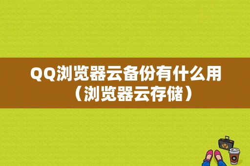 QQ浏览器云备份有什么用（浏览器云存储）