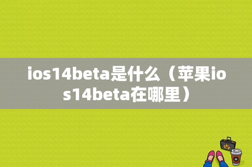 ios14beta是什么（苹果ios14beta在哪里）