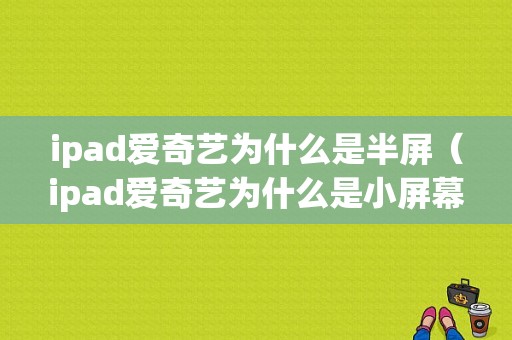 ipad爱奇艺为什么是半屏（ipad爱奇艺为什么是小屏幕）