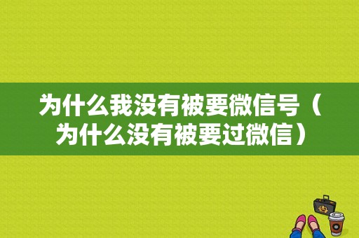 为什么我没有被要微信号（为什么没有被要过微信）