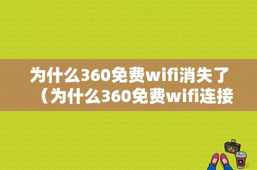 为什么360免费wifi消失了（为什么360免费wifi连接上却不能上网）