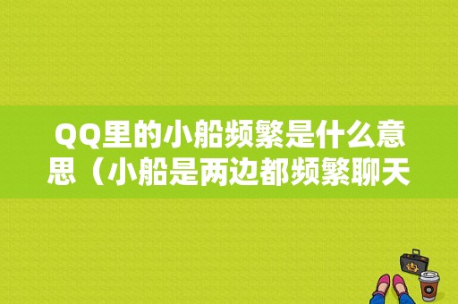 QQ里的小船频繁是什么意思（小船是两边都频繁聊天吗）