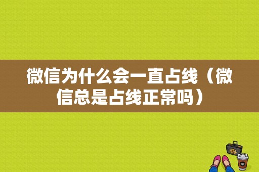 微信为什么会一直占线（微信总是占线正常吗）