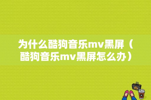 为什么酷狗音乐mv黑屏（酷狗音乐mv黑屏怎么办）