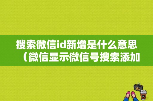 搜索微信id新增是什么意思（微信显示微信号搜索添加）