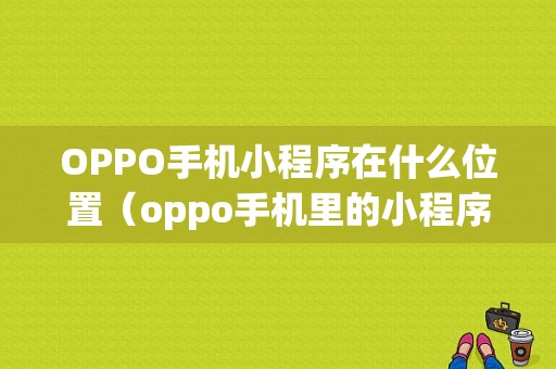 OPPO手机小程序在什么位置（oppo手机里的小程序怎么找不到了）