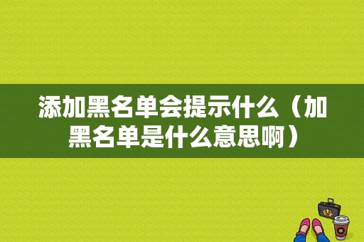 添加黑名单会提示什么（加黑名单是什么意思啊）