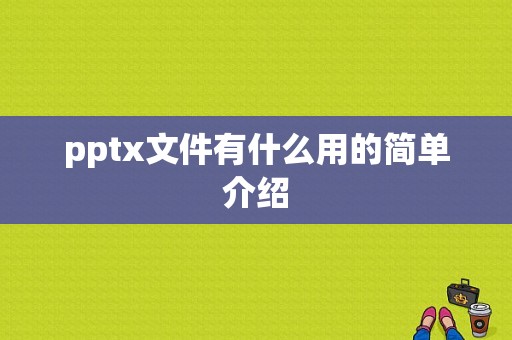 pptx文件有什么用的简单介绍