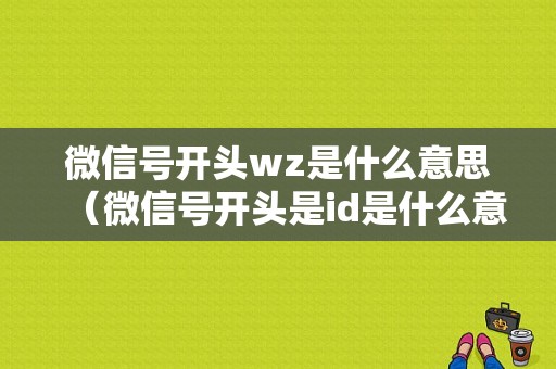 微信号开头wz是什么意思（微信号开头是id是什么意思）