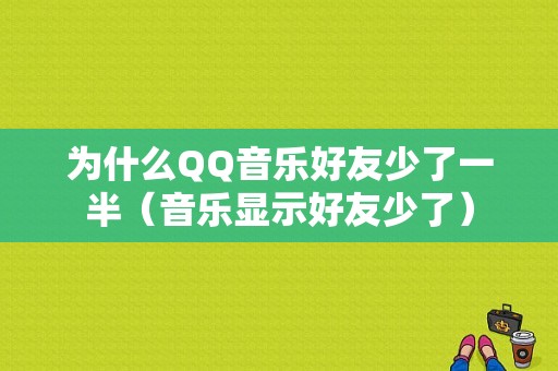 为什么QQ音乐好友少了一半（音乐显示好友少了）