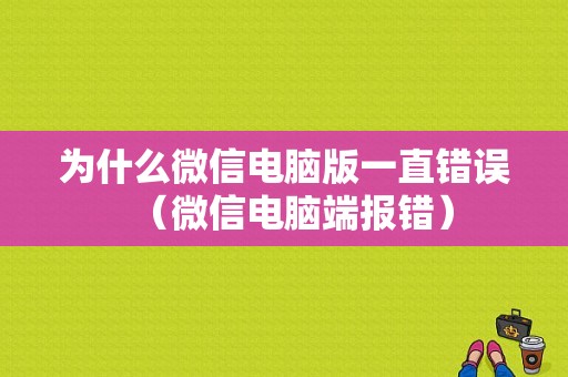 为什么微信电脑版一直错误（微信电脑端报错）