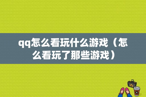 qq怎么看玩什么游戏（怎么看玩了那些游戏）