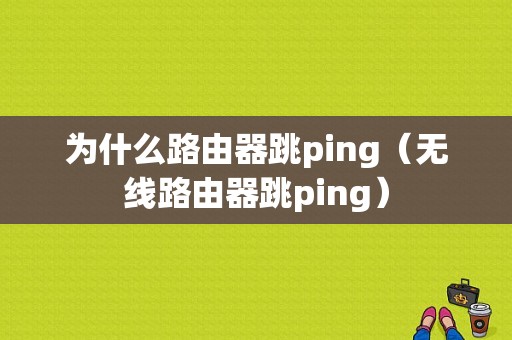 为什么路由器跳ping（无线路由器跳ping）