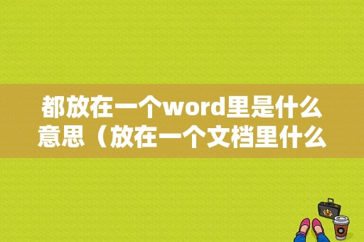 都放在一个word里是什么意思（放在一个文档里什么意思）